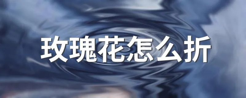 玫瑰花怎么折 玫瑰花的折法