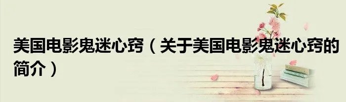 美国电影鬼迷心窍（关于美国电影鬼迷心窍的简介）