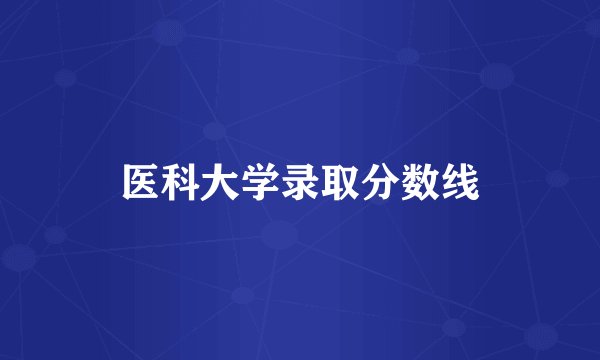 医科大学录取分数线
