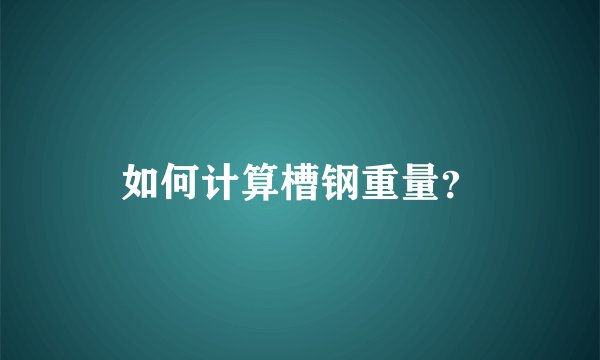 如何计算槽钢重量？