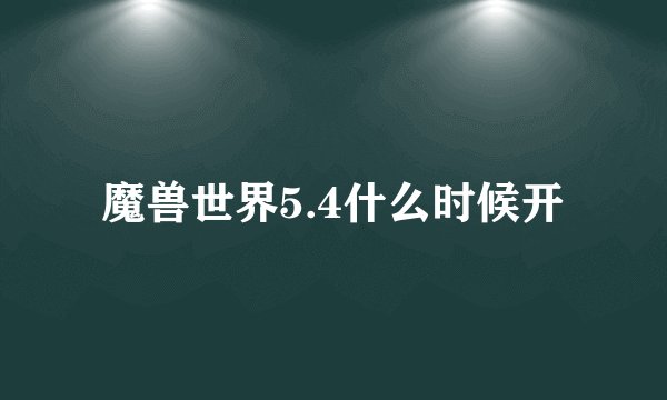 魔兽世界5.4什么时候开