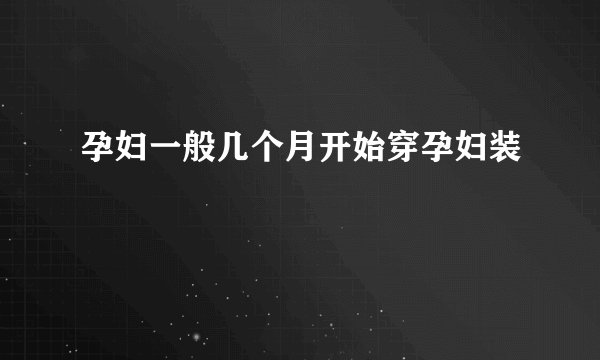 孕妇一般几个月开始穿孕妇装