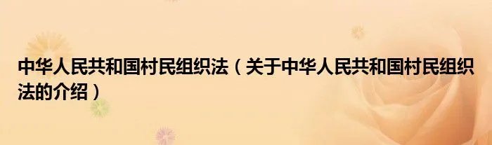 中华人民共和国村民组织法（关于中华人民共和国村民组织法的介绍）