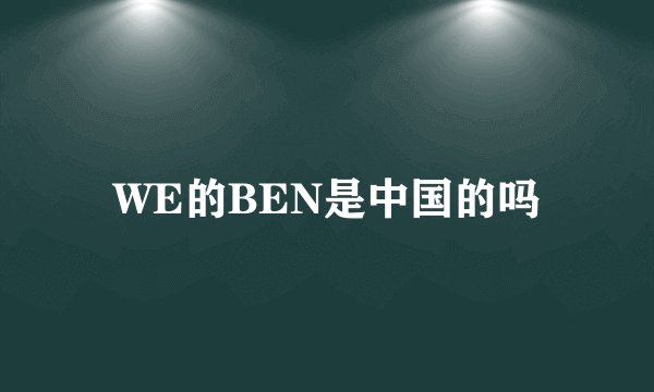 WE的BEN是中国的吗
