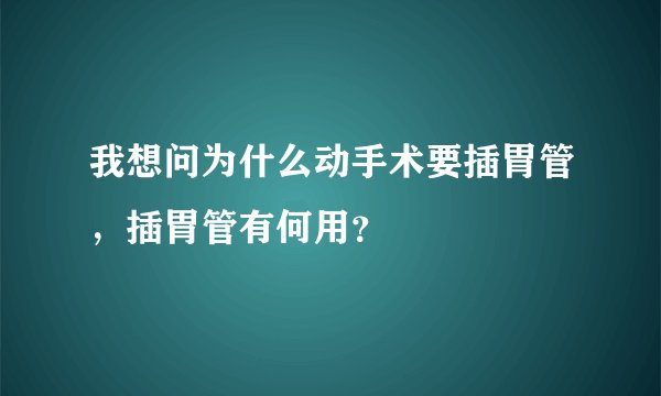 我想问为什么动手术要插胃管，插胃管有何用？