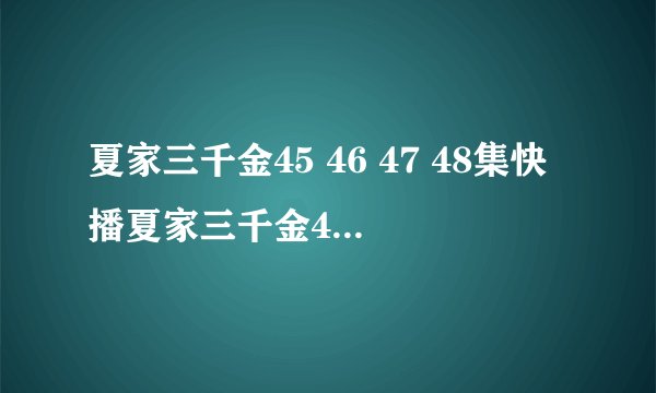 夏家三千金45 46 47 48集快播夏家三千金45 46 47 48集QVOD夏家三千金45 46 47 48集全集观看