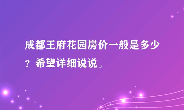 成都王府花园房价一般是多少？希望详细说说。