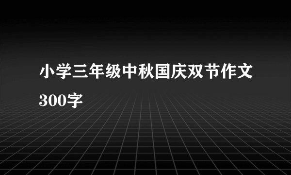 小学三年级中秋国庆双节作文300字