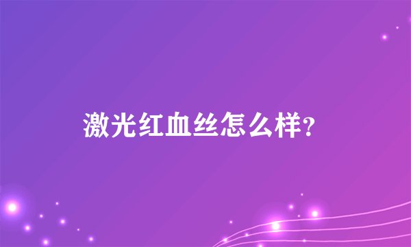 激光红血丝怎么样？