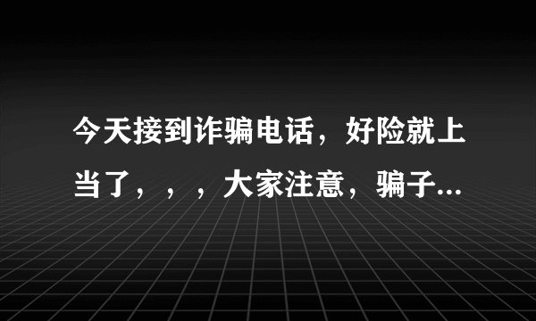 今天接到诈骗电话，好险就上当了，，，大家注意，骗子冒充快递人员，居然知道你的快递丢失要进行理赔