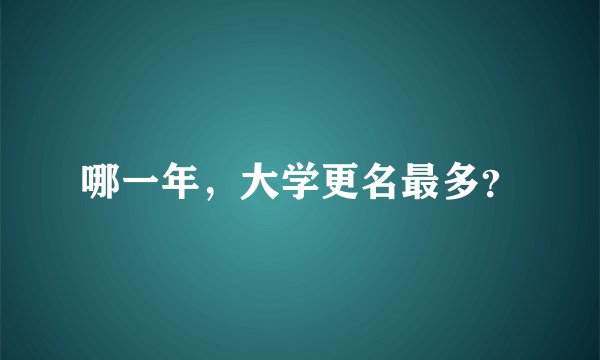 哪一年，大学更名最多？