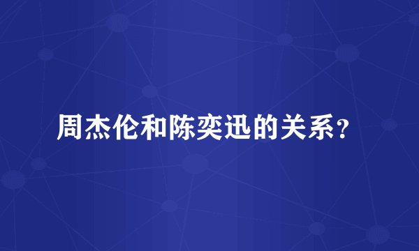 周杰伦和陈奕迅的关系？