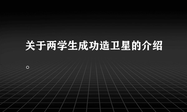关于两学生成功造卫星的介绍。