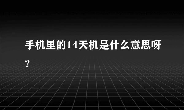 手机里的14天机是什么意思呀？
