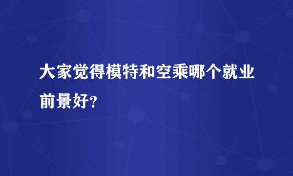 大家觉得模特和空乘哪个就业前景好？