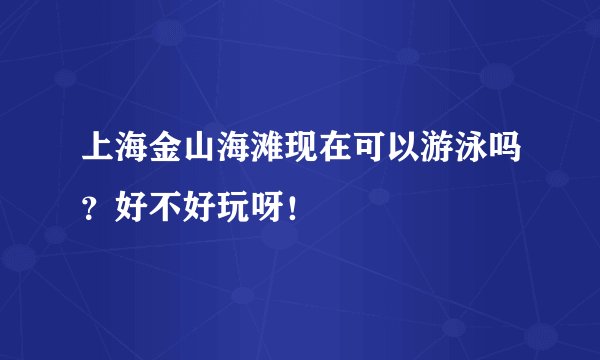 上海金山海滩现在可以游泳吗？好不好玩呀！