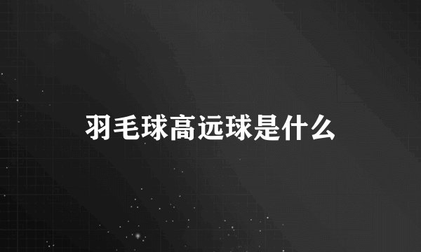 羽毛球高远球是什么