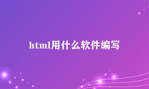 html用什么软件编写