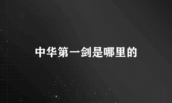 中华第一剑是哪里的
