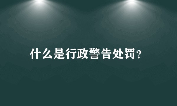 什么是行政警告处罚？