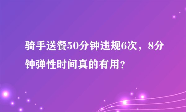 骑手送餐50分钟违规6次，8分钟弹性时间真的有用？