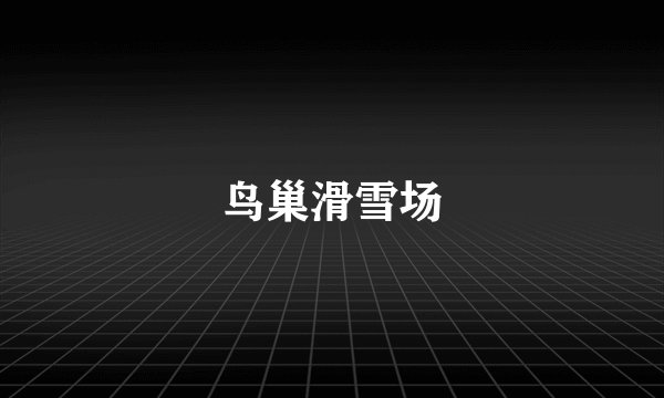 鸟巢滑雪场
