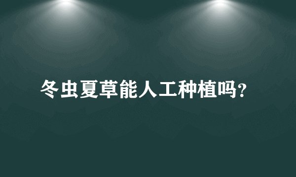 冬虫夏草能人工种植吗？