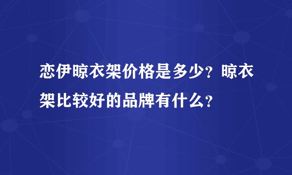 恋伊晾衣架价格是多少？晾衣架比较好的品牌有什么？