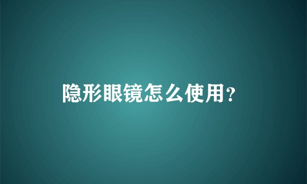 隐形眼镜怎么使用？
