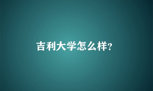 吉利大学怎么样？