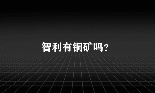 智利有铜矿吗？