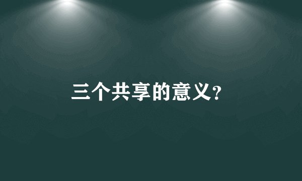三个共享的意义？