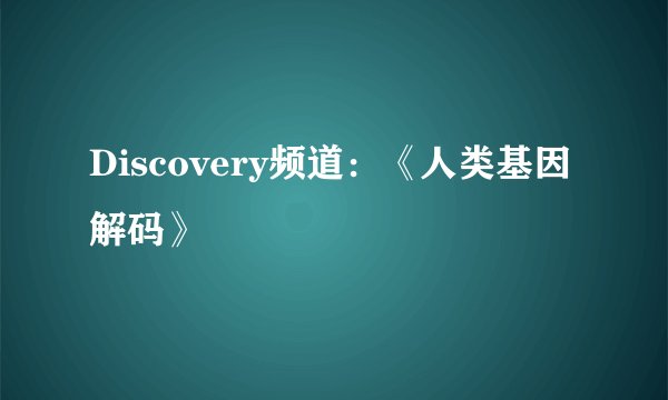 Discovery频道：《人类基因解码》