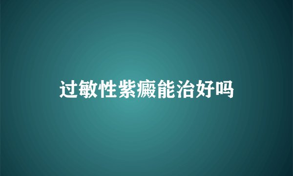 过敏性紫癜能治好吗