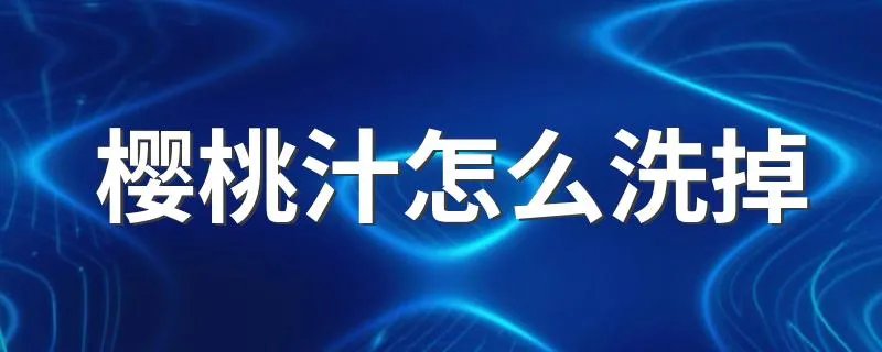 樱桃汁怎么洗掉 樱桃汁的清洗方法