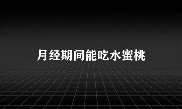 月经期间能吃水蜜桃