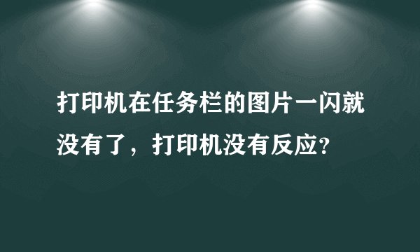 打印机在任务栏的图片一闪就没有了，打印机没有反应？