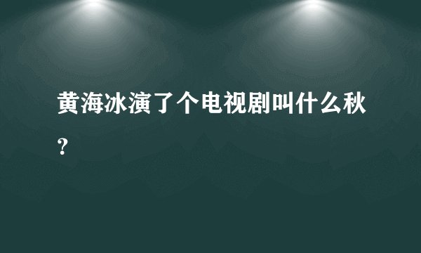 黄海冰演了个电视剧叫什么秋？