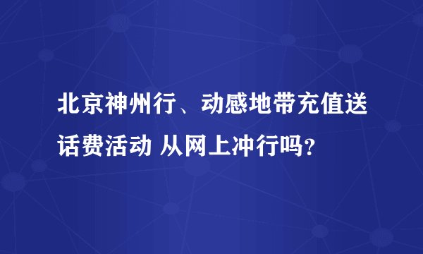 北京神州行、动感地带充值送话费活动 从网上冲行吗？