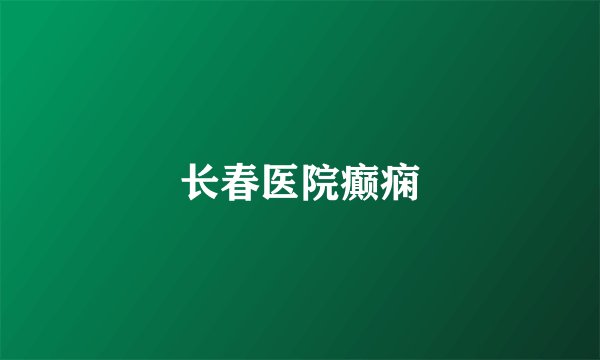 长春医院癫痫
