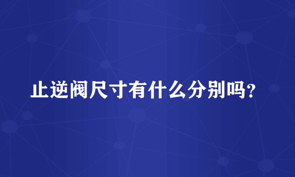 止逆阀尺寸有什么分别吗？