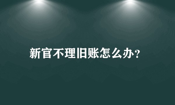 新官不理旧账怎么办？
