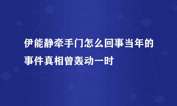 伊能静牵手门怎么回事当年的事件真相曾轰动一时