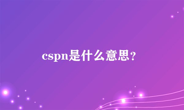 cspn是什么意思？
