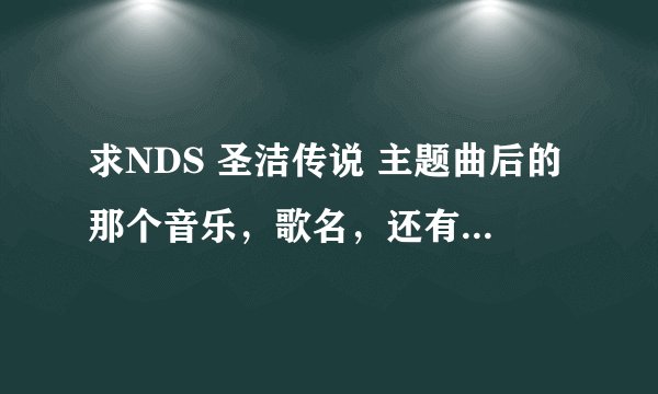 求NDS 圣洁传说 主题曲后的那个音乐，歌名，还有可以下载的音乐软件！