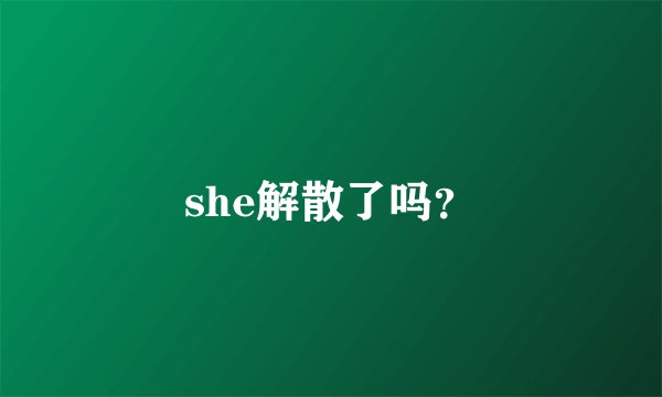 she解散了吗？