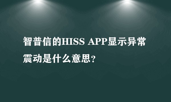 智普信的HISS APP显示异常震动是什么意思？