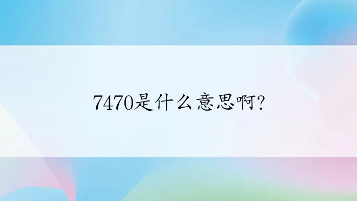 7470是什么意思啊？