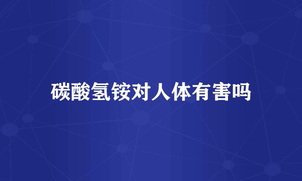 碳酸氢铵对人体有害吗