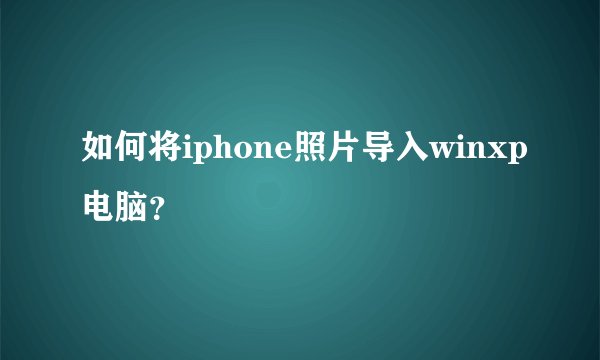 如何将iphone照片导入winxp电脑？
